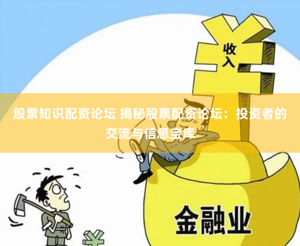 股票知识配资论坛 揭秘股票配资论坛：投资者的交流与信息宝库