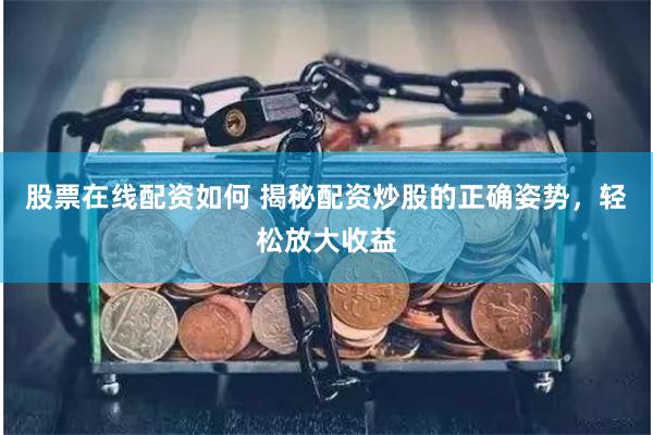 股票在线配资如何 揭秘配资炒股的正确姿势，轻松放大收益