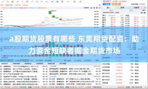 a股期货股票有哪些 东莞期货配资：助力资金短缺者掘金期货市场