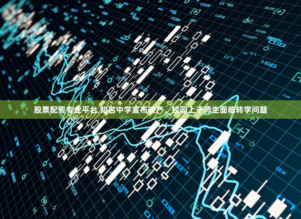 股票配资专业平台 知名中学宣布破产，校园上千师生面临转学问题