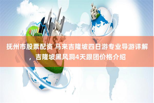 抚州市股票配资 马来吉隆坡四日游专业导游详解，吉隆坡黑风洞4天跟团价格介绍