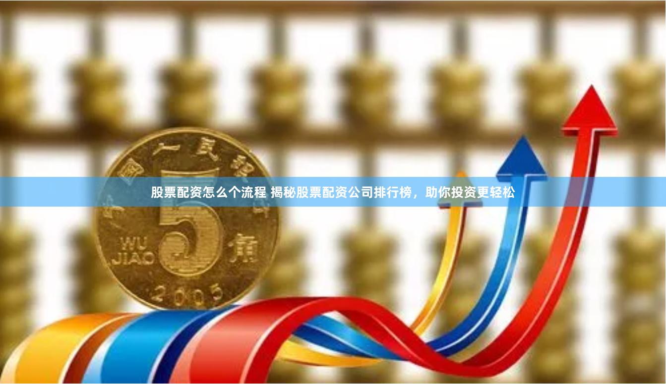 股票配资怎么个流程 揭秘股票配资公司排行榜，助你投资更轻松